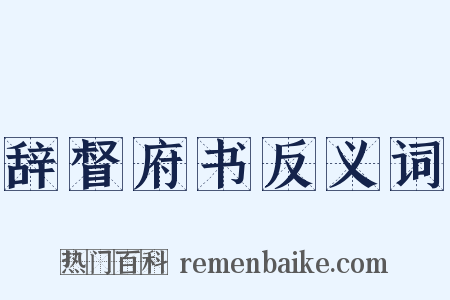 辞督府书反义词是什么意思的图片